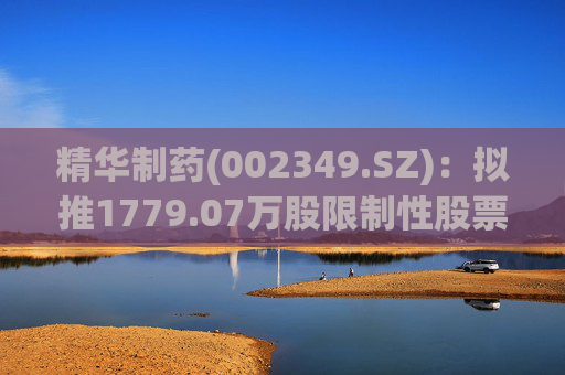 精华制药(002349.SZ):拟推1779.07万股限制性股票激励计划