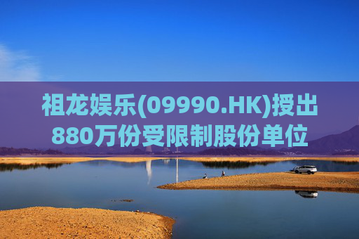 祖龙娱乐(09990.HK)授出880万份受限制股份单位