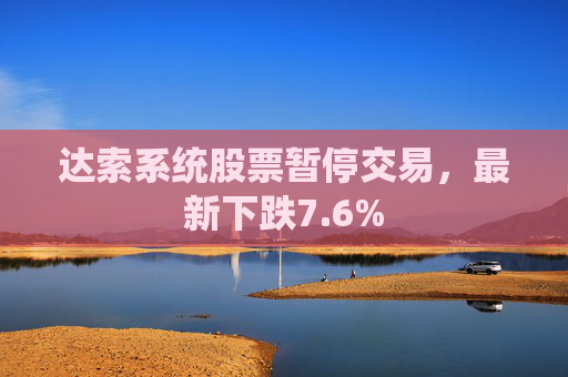 达索系统股票暂停交易，最新下跌7.6%