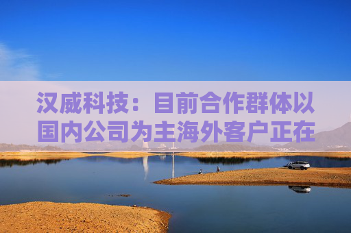 汉威科技：目前合作群体以国内公司为主海外客户正在加速推进当中