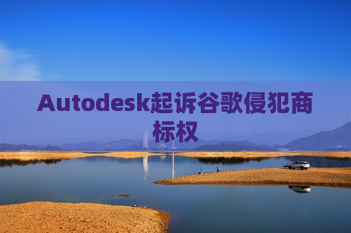 Autodesk起诉谷歌侵犯商标权