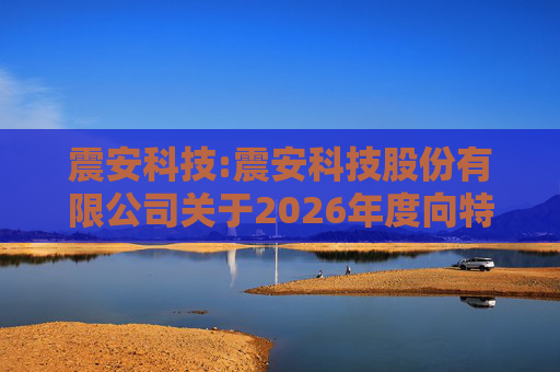 震安科技:震安科技股份有限公司关于2026年度向特定对象发行股票预案披露的提示性公告