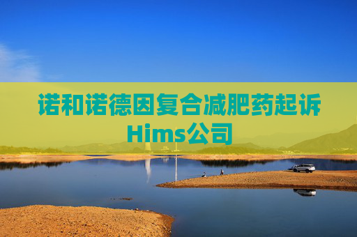 诺和诺德因复合减肥药起诉Hims公司