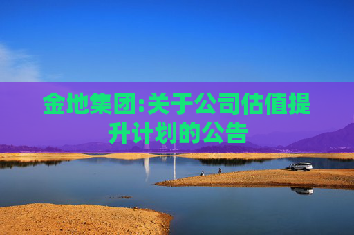金地集团:关于公司估值提升计划的公告  第1张