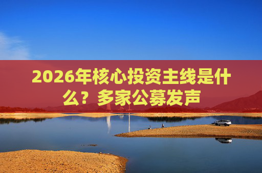 2026年核心投资主线是什么？多家公募发声