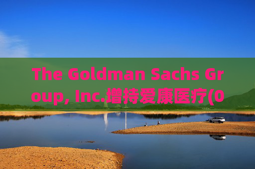 The Goldman Sachs Group, Inc.增持爱康医疗(01789)142万股 每股作价6.26港元