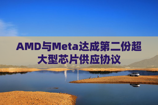 AMD与Meta达成第二份超大型芯片供应协议