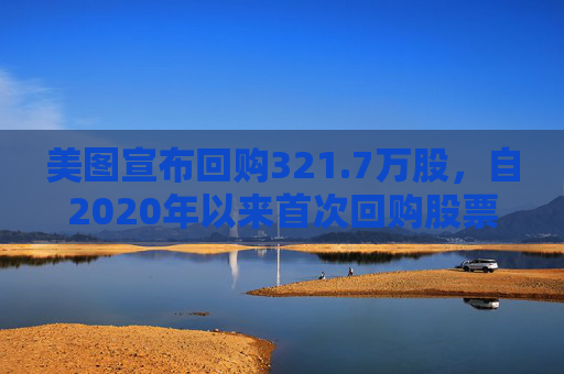 美图宣布回购321.7万股，自2020年以来首次回购股票