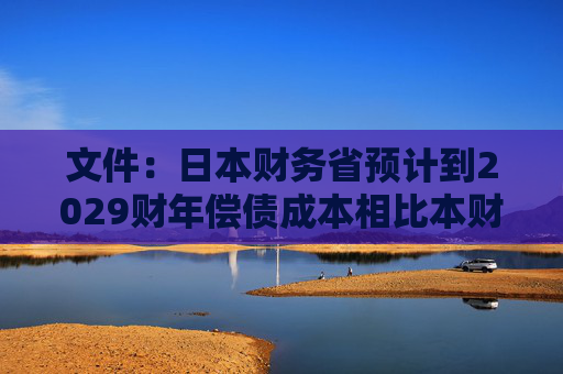 文件：日本财务省预计到2029财年偿债成本相比本财年几乎翻番