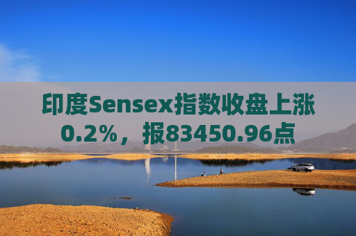 印度Sensex指数收盘上涨0.2%，报83450.96点