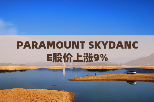 PARAMOUNT SKYDANCE股价上涨9%  第1张