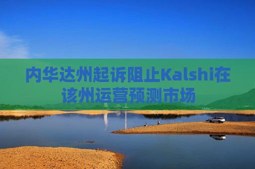 内华达州起诉阻止Kalshi在该州运营预测市场