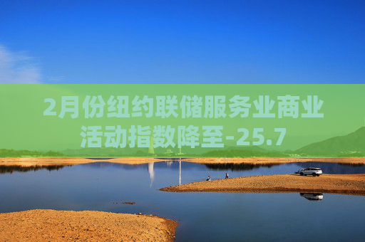 2月份纽约联储服务业商业活动指数降至-25.7