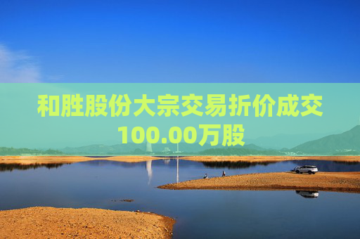 和胜股份大宗交易折价成交100.00万股