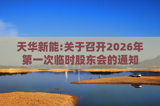 天华新能:关于召开2026年第一次临时股东会的通知