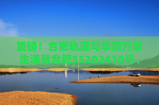 重磅！合肥轨道与华润万象生活就合肥SS202410号、GX202501号地块签订战略合作协议！