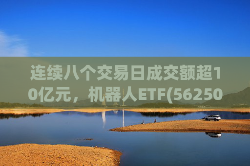 连续八个交易日成交额超10亿元，机器人ETF(562500)跌超4%