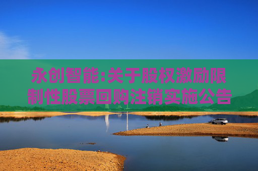 永创智能:关于股权激励限制性股票回购注销实施公告