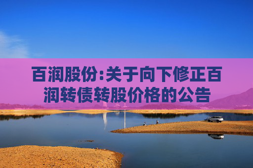 百润股份:关于向下修正百润转债转股价格的公告