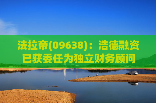 法拉帝(09638)：浩德融资已获委任为独立财务顾问