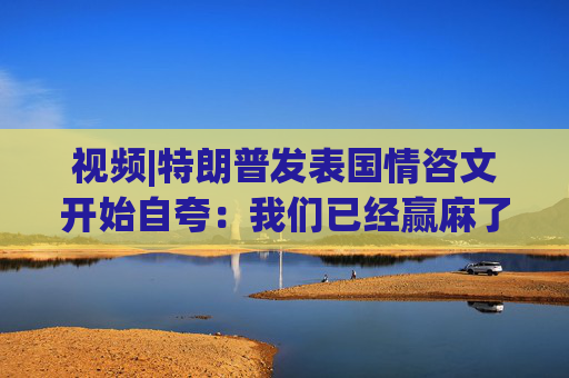 视频|特朗普发表国情咨文开始自夸：我们已经赢麻了，我都不知道该怎么办了