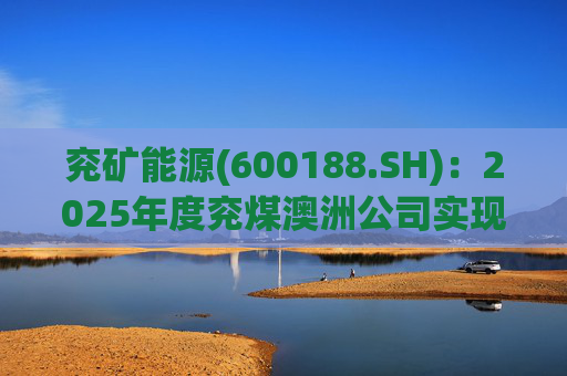 兖矿能源(600188.SH)：2025年度兖煤澳洲公司实现营业收入59.49亿澳元