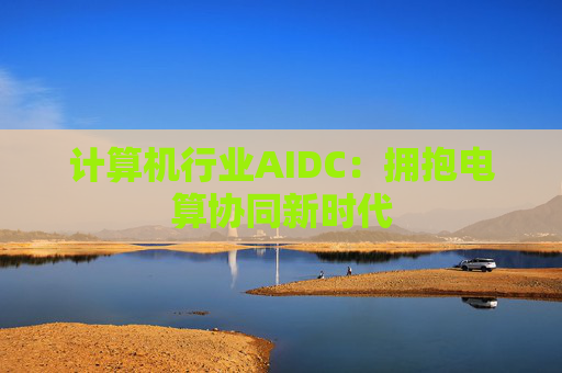 计算机行业AIDC：拥抱电算协同新时代
