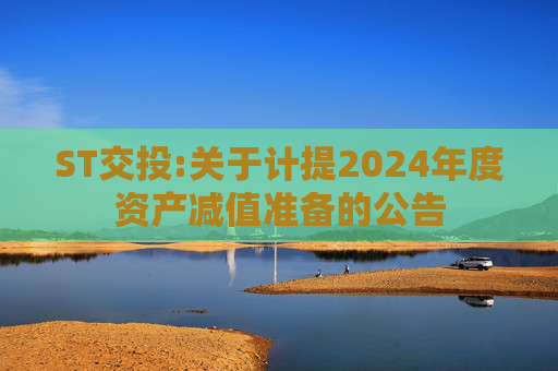 ST交投:关于计提2024年度资产减值准备的公告