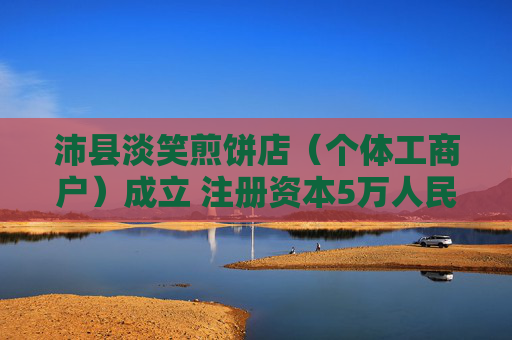 沛县淡笑煎饼店（个体工商户）成立 注册资本5万人民币