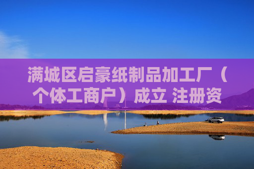 满城区启豪纸制品加工厂（个体工商户）成立 注册资本10万人民币