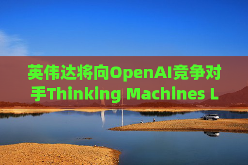 英伟达将向OpenAI竞争对手Thinking Machines Labs提供1吉瓦算力AI芯片