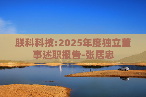 联科科技:2025年度独立董事述职报告-张居忠