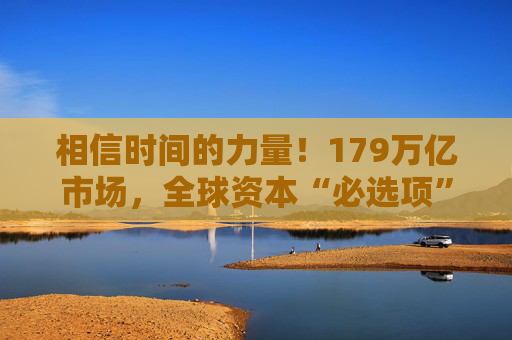 相信时间的力量！179万亿市场，全球资本“必选项”
