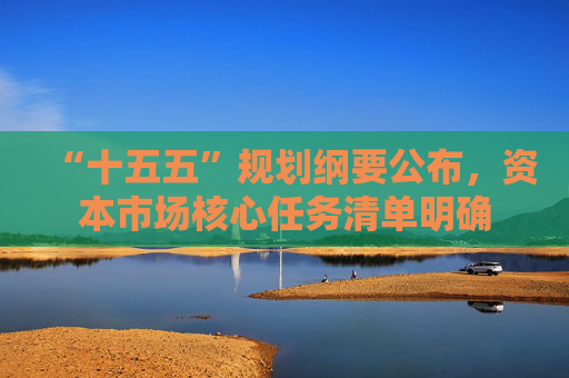 “十五五”规划纲要公布，资本市场核心任务清单明确