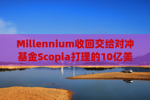 Millennium收回交给对冲基金Scopia打理的10亿美元资金