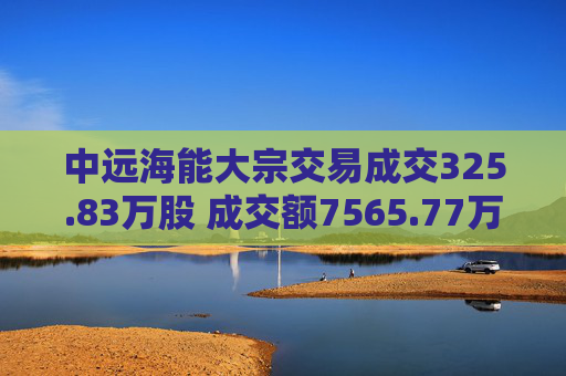 中远海能大宗交易成交325.83万股 成交额7565.77万元