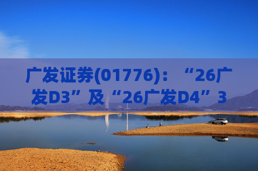 广发证券(01776)：“26广发D3”及“26广发D4”3月18日起在深交所上市