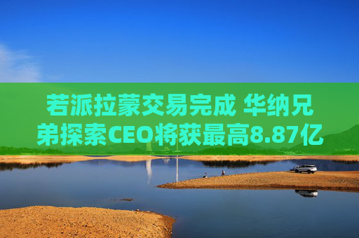 若派拉蒙交易完成 华纳兄弟探索CEO将获最高8.87亿美元薪酬