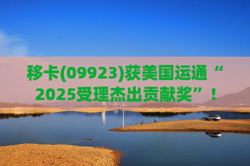 移卡(09923)获美国运通“2025受理杰出贡献奖”！