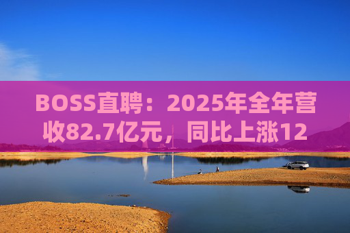 BOSS直聘：2025年全年营收82.7亿元，同比上涨12.4%