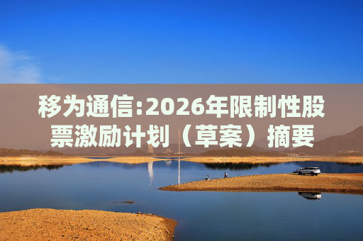 移为通信:2026年限制性股票激励计划（草案）摘要  第1张