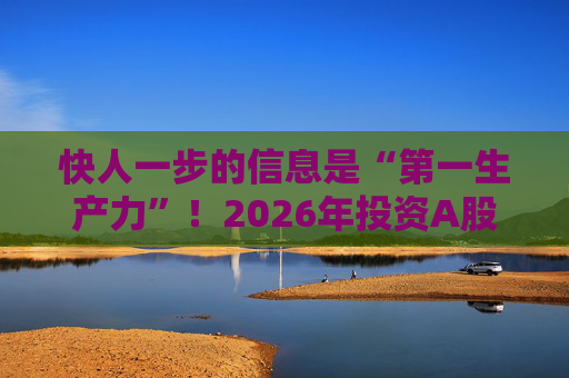 快人一步的信息是“第一生产力”！2026年投资A股，选择新浪财经APP就对了