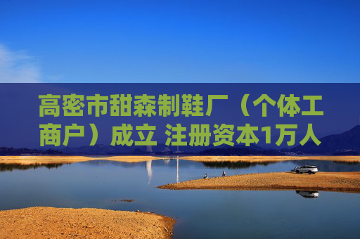 高密市甜森制鞋厂（个体工商户）成立 注册资本1万人民币