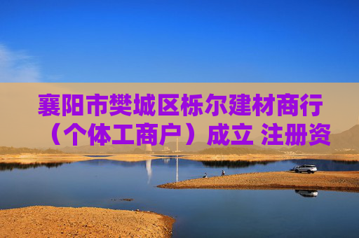 襄阳市樊城区栎尔建材商行（个体工商户）成立 注册资本20万人民币