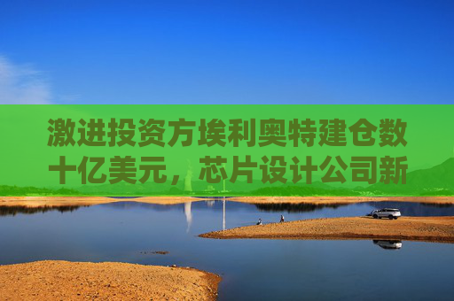 激进投资方埃利奥特建仓数十亿美元，芯片设计公司新思科技股价上涨