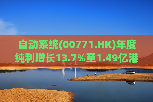 自动系统(00771.HK)年度纯利增长13.7%至1.49亿港元  末期息3港仙