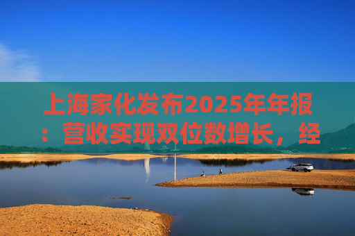 上海家化发布2025年年报：营收实现双位数增长，经营性现金流净额8亿