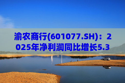 渝农商行(601077.SH)：2025年净利润同比增长5.35%