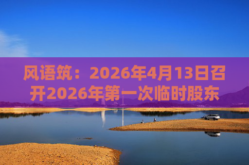 风语筑：2026年4月13日召开2026年第一次临时股东会