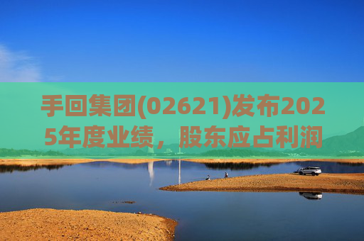 手回集团(02621)发布2025年度业绩，股东应占利润7.93亿元